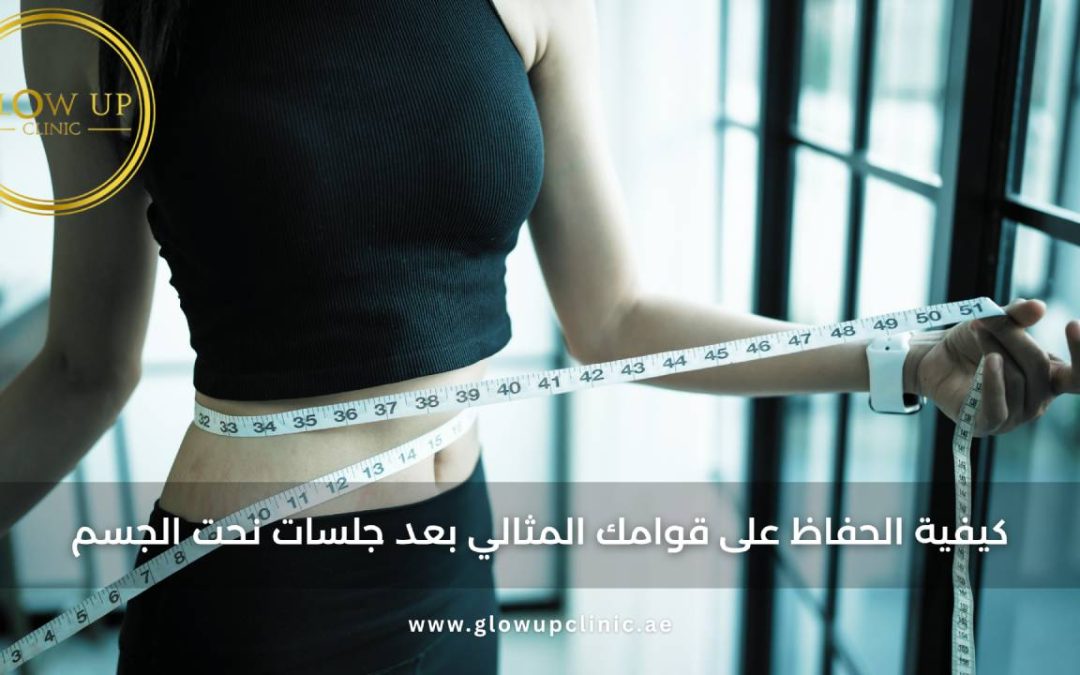 كيفية الحفاظ على قوامك المثالي بعد جلسات نحت الجسم | عيادة جلو آب دبي